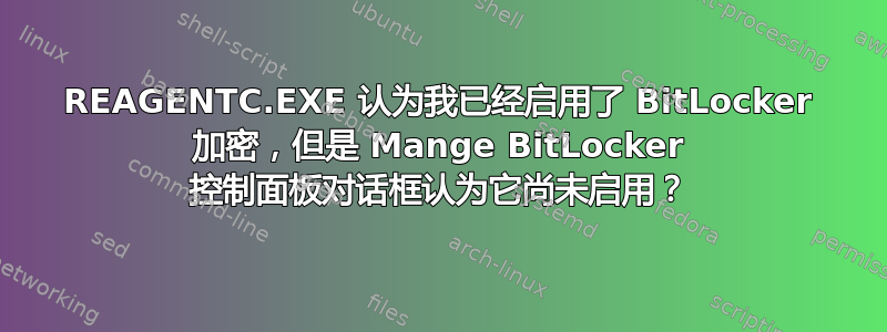 REAGENTC.EXE 认为我已经启用了 BitLocker 加密，但是 Mange BitLocker 控制面板对话框认为它尚未启用？