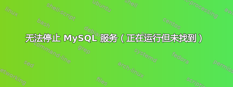 无法停止 MySQL 服务（正在运行但未找到）