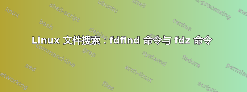 Linux 文件搜索：fdfind 命令与 fdz 命令