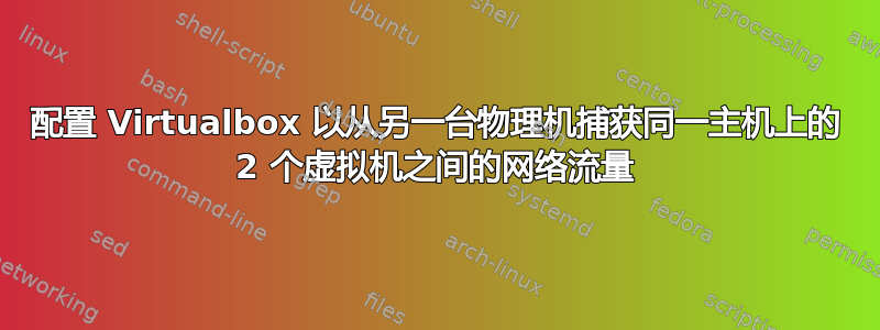 配置 Virtualbox 以从另一台物理机捕获同一主机上的 2 个虚拟机之间的网络流量