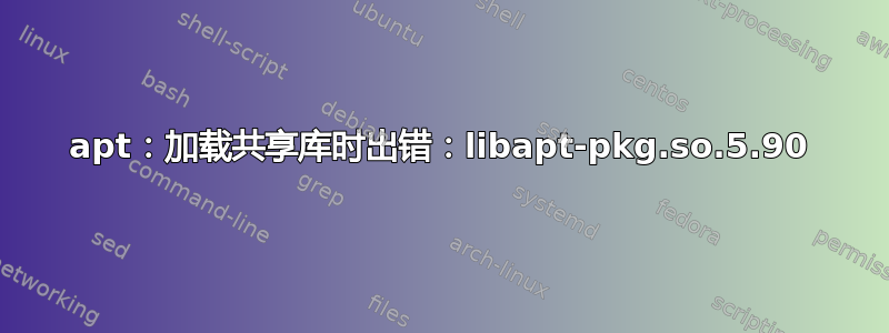 apt：加载共享库时出错：libapt-pkg.so.5.90