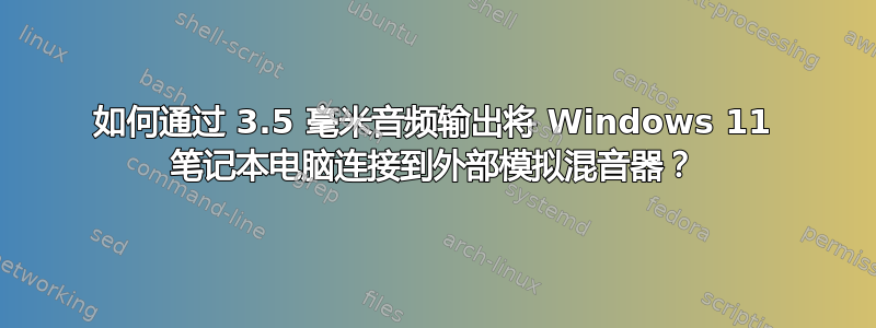 如何通过 3.5 毫米音频输出将 Windows 11 笔记本电脑连接到外部模拟混音器？