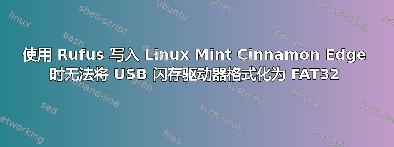 使用 Rufus 写入 Linux Mint Cinnamon Edge 时无法将 USB 闪存驱动器格式化为 FAT32