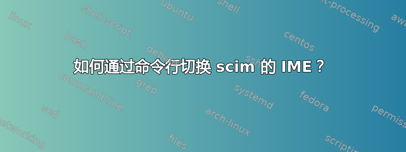 如何通过命令行切换 scim 的 IME？