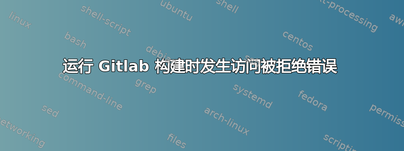 运行 Gitlab 构建时发生访问被拒绝错误