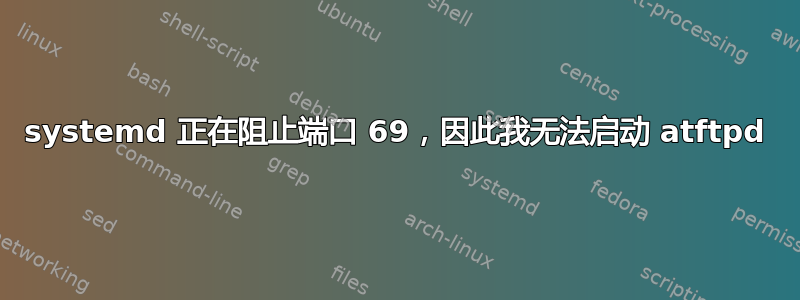 systemd 正在阻止端口 69，因此我无法启动 atftpd