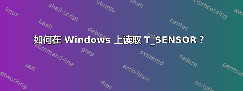 如何在 Windows 上读取 T_SENSOR？