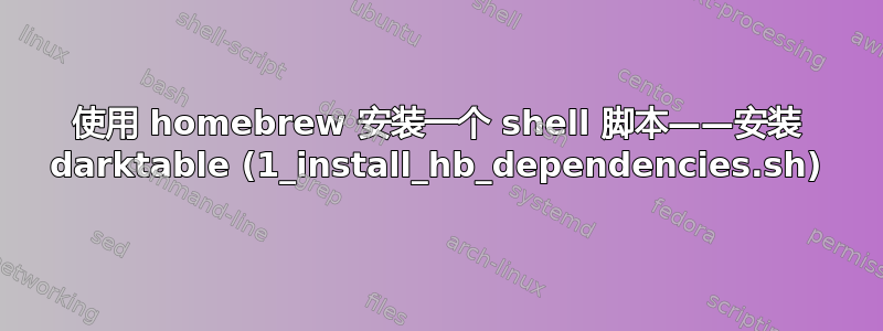 使用 homebrew 安装一个 shell 脚本——安装 darktable (1_install_hb_dependencies.sh)