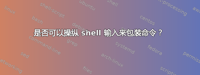 是否可以操纵 shell 输入来包装命令？