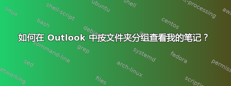 如何在 Outlook 中按文件夹分组查看我的笔记？