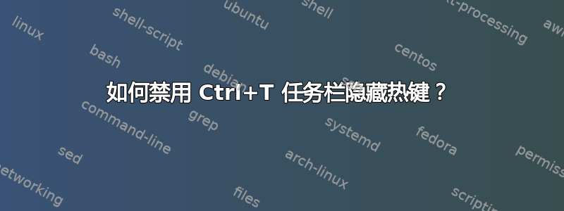 如何禁用 Ctrl+T 任务栏隐藏热键？