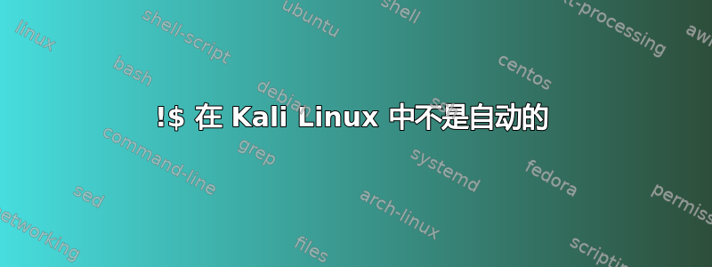 !$ 在 Kali Linux 中不是自动的