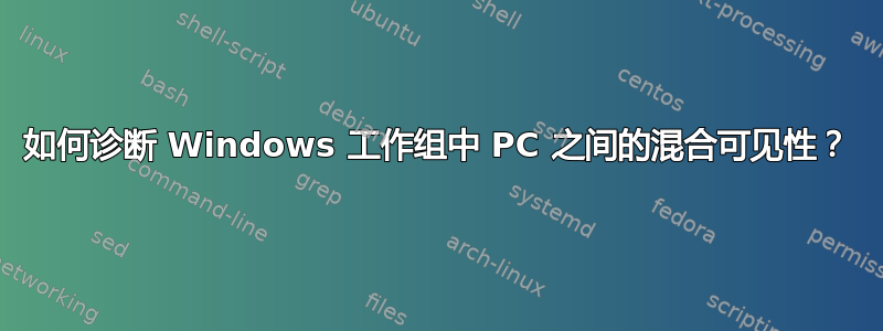 如何诊断 Windows 工作组中 PC 之间的混合可见性？