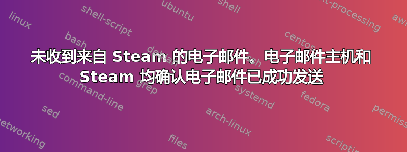 未收到来自 Steam 的电子邮件。电子邮件主机和 Steam 均确认电子邮件已成功发送