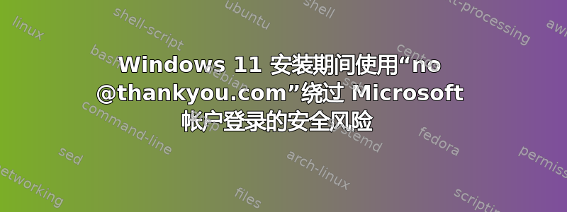 Windows 11 安装期间使用“no @thankyou.com”绕过 Microsoft 帐户登录的安全风险 