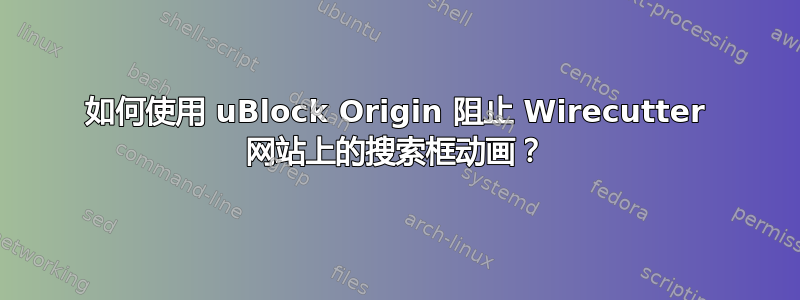 如何使用 uBlock Origin 阻止 Wirecutter 网站上的搜索框动画？