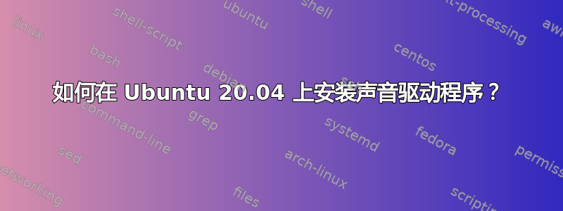 如何在 Ubuntu 20.04 上安装声音驱动程序？