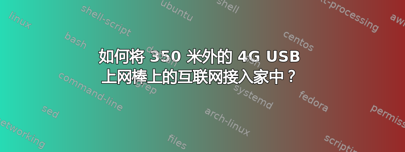 如何将 350 米外的 4G USB 上网棒上的互联网接入家中？