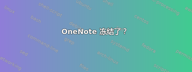 OneNote 冻结了？