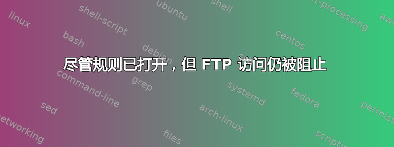 尽管规则已打开，但 FTP 访问仍被阻止