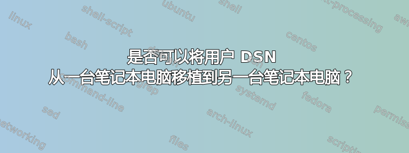 是否可以将用户 DSN 从一台笔记本电脑移植到另一台笔记本电脑？