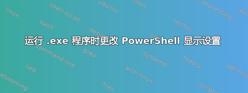 运行 .exe 程序时更改 PowerShell 显示设置