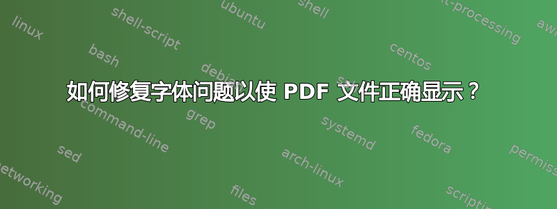 如何修复字体问题以使 PDF 文件正确显示？