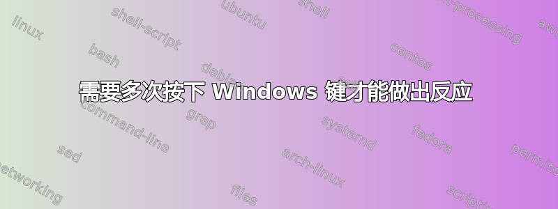 需要多次按下 Windows 键才能做出反应