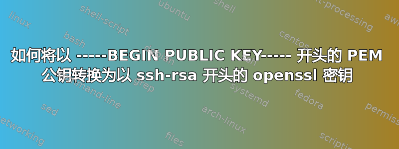 如何将以 -----BEGIN PUBLIC KEY----- 开头的 PEM 公钥转换为以 ssh-rsa 开头的 openssl 密钥