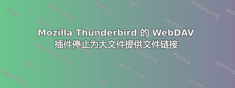 Mozilla Thunderbird 的 WebDAV 插件停止为大文件提供文件链接