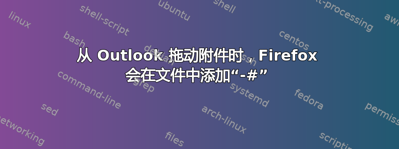 从 Outlook 拖动附件时，Firefox 会在文件中添加“-#”