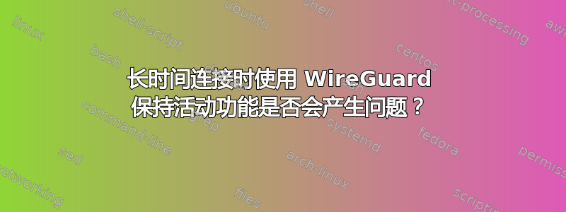 长时间连接时使用 WireGuard 保持活动功能是否会产生问题？