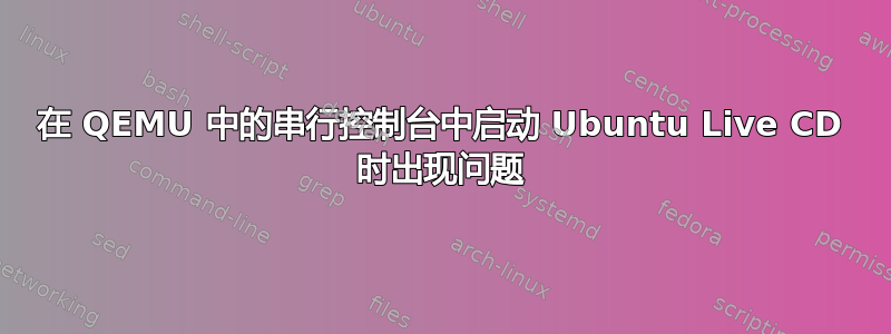 在 QEMU 中的串行控制台中启动 Ubuntu Live CD 时出现问题