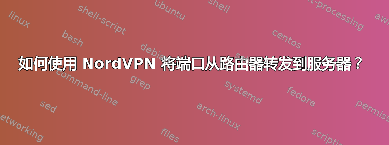 如何使用 NordVPN 将端口从路由器转发到服务器？