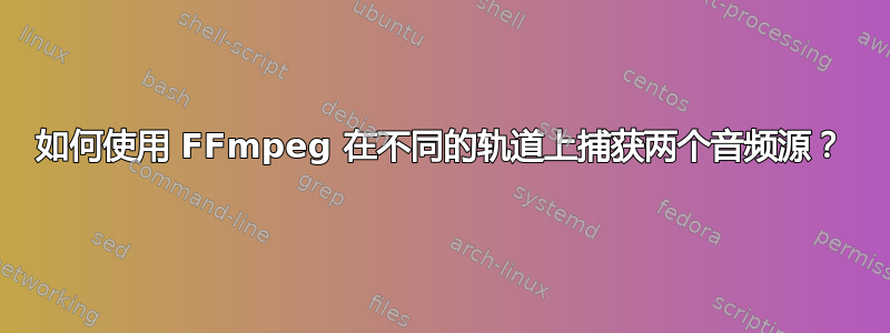 如何使用 FFmpeg 在不同的轨道上捕获两个音频源？