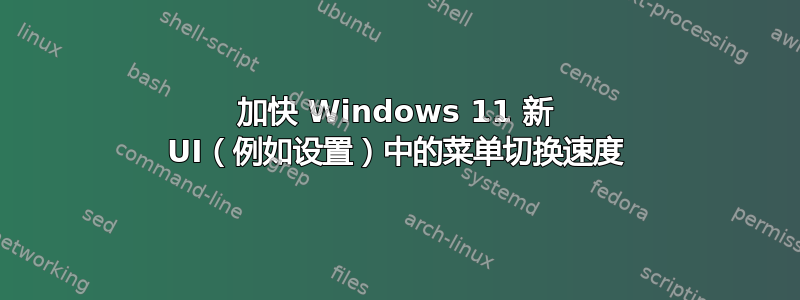 加快 Windows 11 新 UI（例如设置）中的菜单切换速度