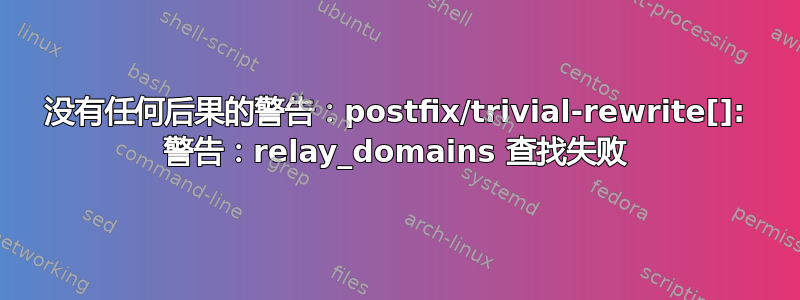 没有任何后果的警告：postfix/trivial-rewrite[]: 警告：relay_domains 查找失败