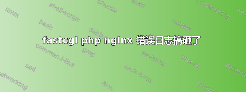 fastcgi php nginx 错误日志搞砸了