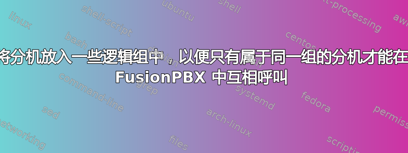 将分机放入一些逻辑组中，以便只有属于同一组的分机才能在 FusionPBX 中互相呼叫