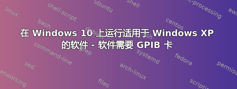 在 Windows 10 上运行适用于 Windows XP 的软件 - 软件需要 GPIB 卡