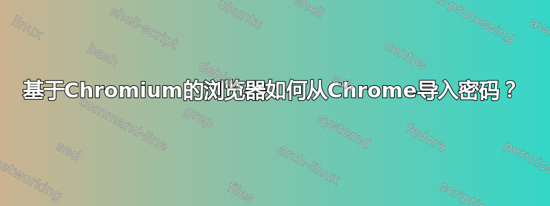 基于Chromium的浏览器如何从Chrome导入密码？