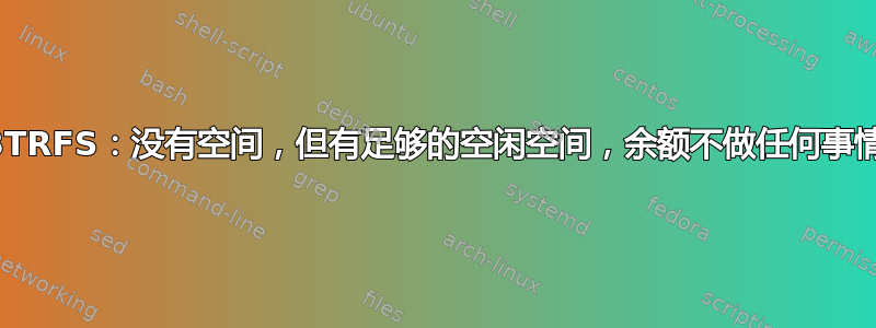 BTRFS：没有空间，但有足够的空闲空间，余额不做任何事情