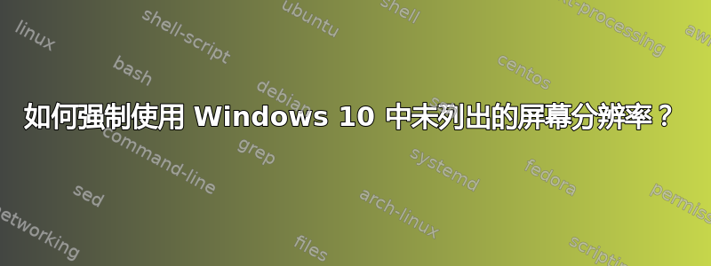 如何强制使用 Windows 10 中未列出的屏幕分辨率？