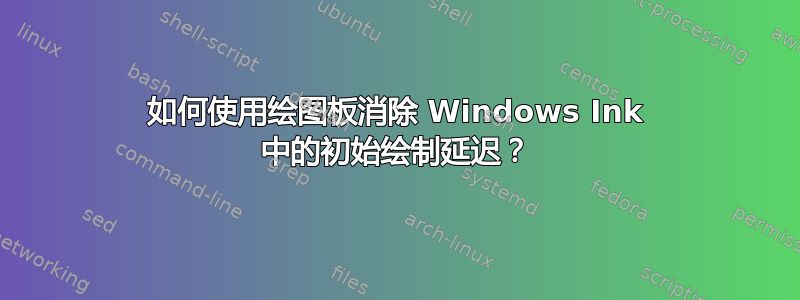 如何使用绘图板消除 Windows Ink 中的初始绘制延迟？