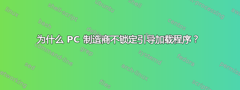 为什么 PC 制造商不锁定引导加载程序？