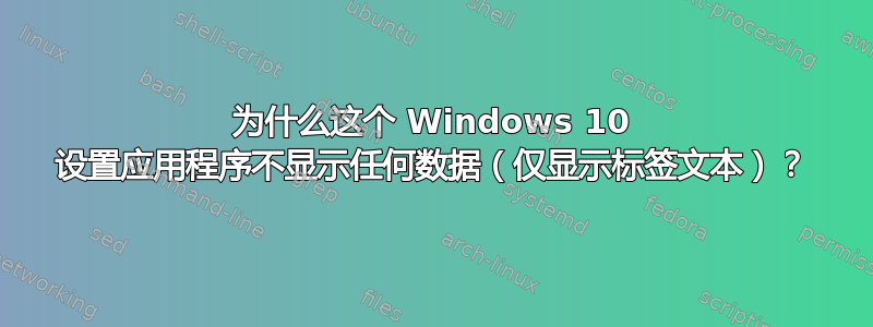 为什么这个 Windows 10 设置应用程序不显示任何数据（仅显示标签文本）？