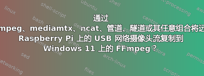 通过 FFmpeg、mediamtx、ncat、管道、隧道或其任意组合将远程 Raspberry Pi 上的 USB 网络摄像头流复制到 Windows 11 上的 FFmpeg？