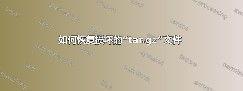 如何恢复损坏的“tar.gz”文件