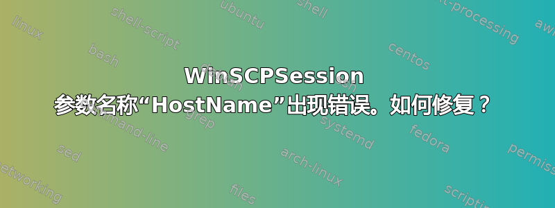 WinSCPSession 参数名称“HostName”出现错误。如何修复？