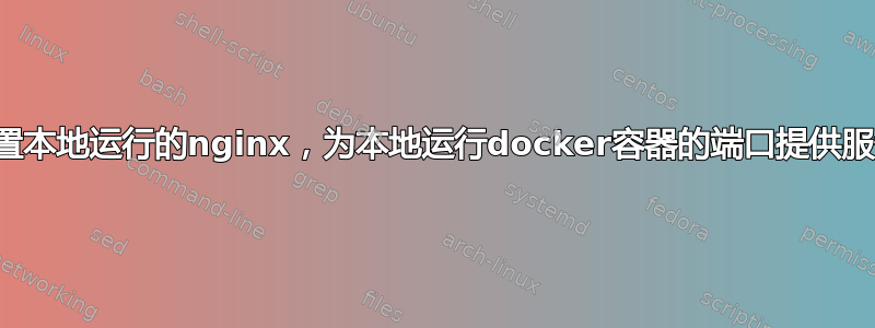 配置本地运行的nginx，为本地运行docker容器的端口提供服务